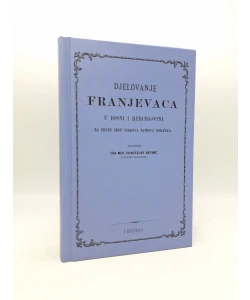 Djelovanje franjevaca u Bosni i Hercegovini za prvih šest viekova njihova boravka I-III (pretisak iz 1881)